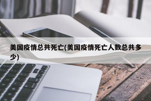 美国疫情总共死亡(美国疫情死亡人数总共多少)