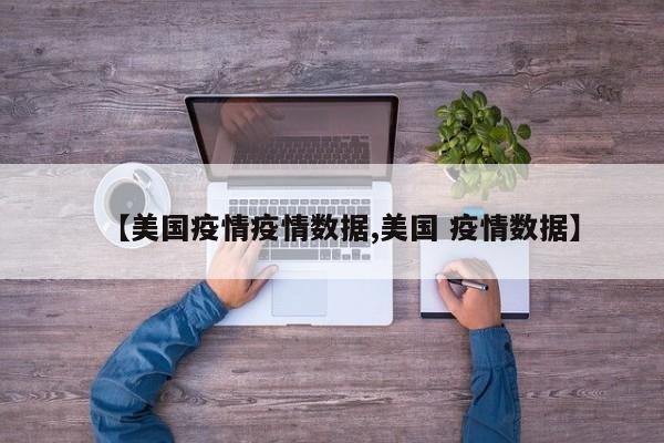 【美国疫情疫情数据,美国 疫情数据】