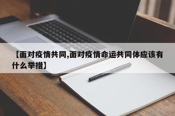 【面对疫情共同,面对疫情命运共同体应该有什么举措】