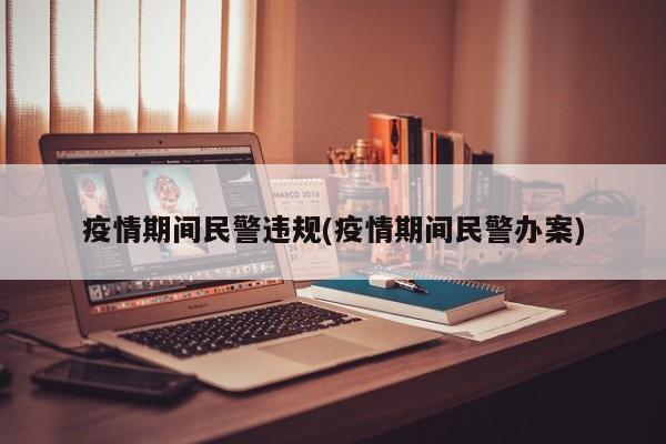 疫情期间民警违规(疫情期间民警办案)