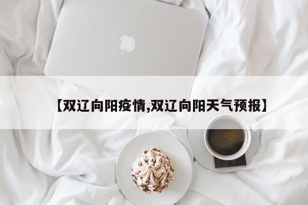 【双辽向阳疫情,双辽向阳天气预报】