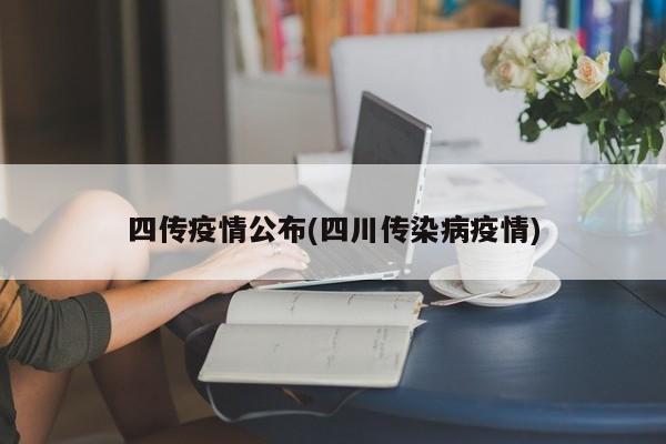 四传疫情公布(四川传染病疫情)