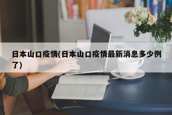 日本山口疫情(日本山口疫情最新消息多少例了)