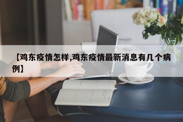 【鸡东疫情怎样,鸡东疫情最新消息有几个病例】