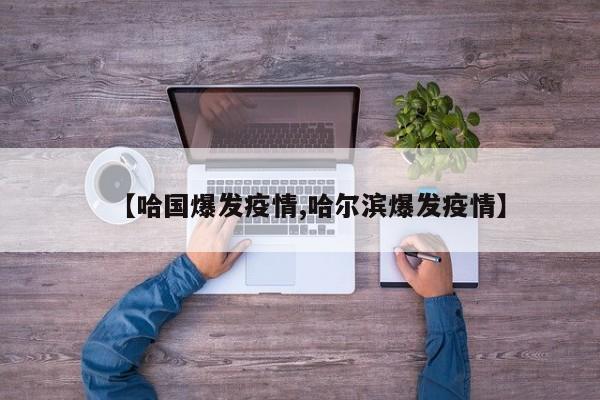【哈国爆发疫情,哈尔滨爆发疫情】