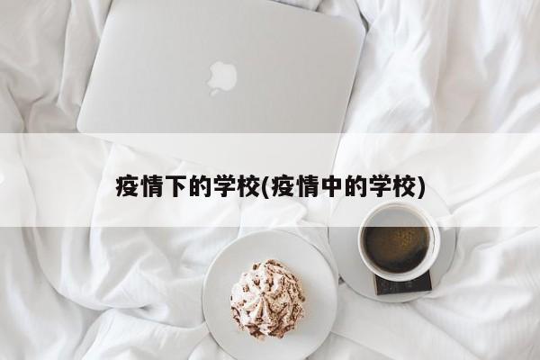 疫情下的学校(疫情中的学校)
