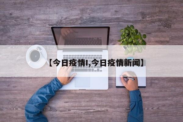 【今日疫情I,今日疫情新闻】