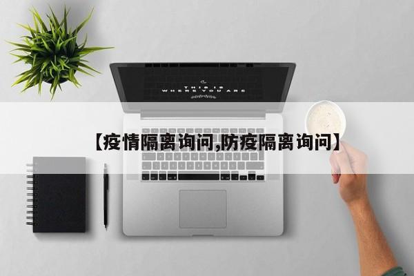 【疫情隔离询问,防疫隔离询问】