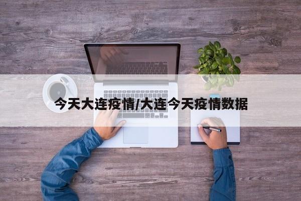 今天大连疫情/大连今天疫情数据