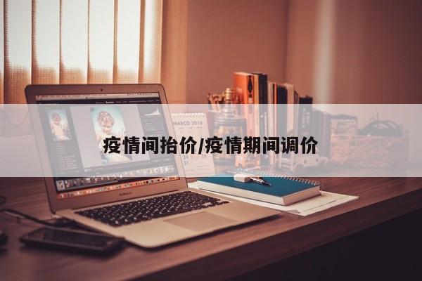 疫情间抬价/疫情期间调价