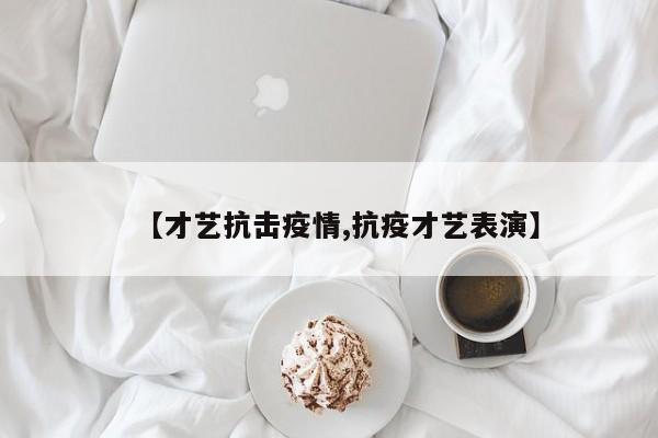 【才艺抗击疫情,抗疫才艺表演】