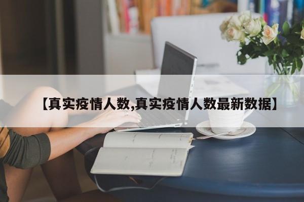 【真实疫情人数,真实疫情人数最新数据】