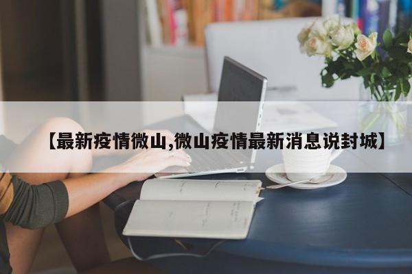 【最新疫情微山,微山疫情最新消息说封城】
