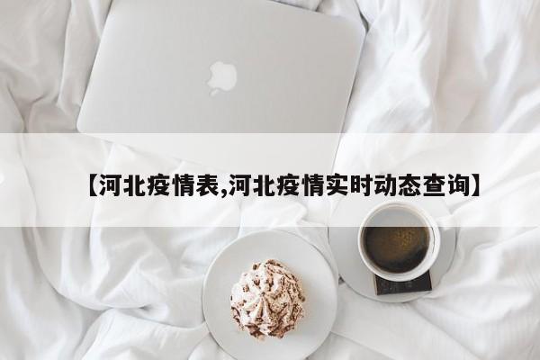 【河北疫情表,河北疫情实时动态查询】