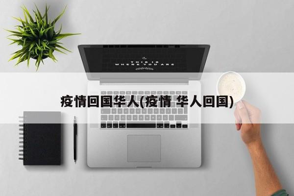 疫情回国华人(疫情 华人回国)