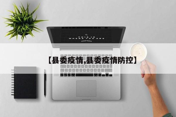 【县委疫情,县委疫情防控】