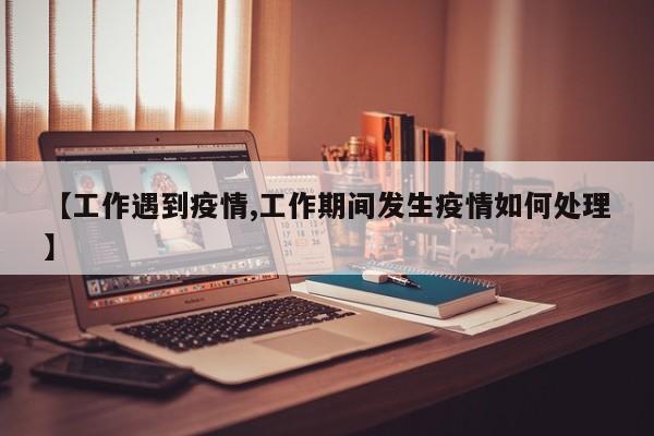 【工作遇到疫情,工作期间发生疫情如何处理】