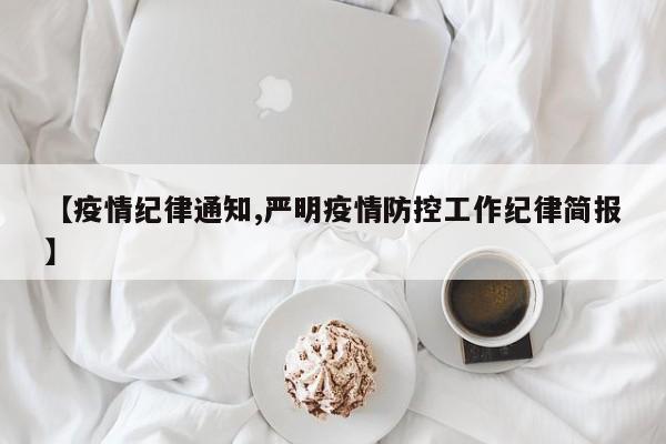 【疫情纪律通知,严明疫情防控工作纪律简报】