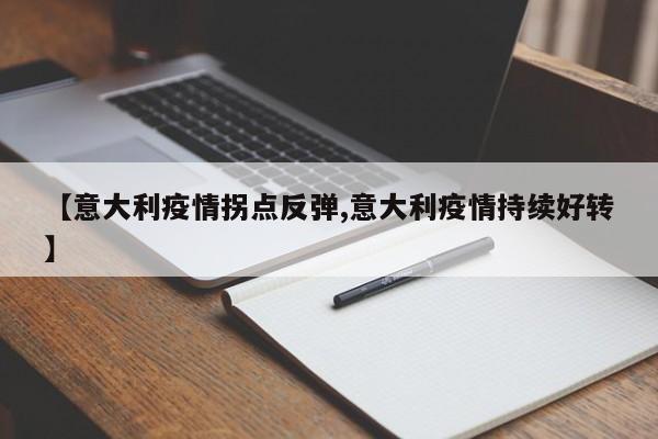 【意大利疫情拐点反弹,意大利疫情持续好转】