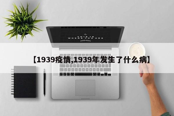 【1939疫情,1939年发生了什么病】