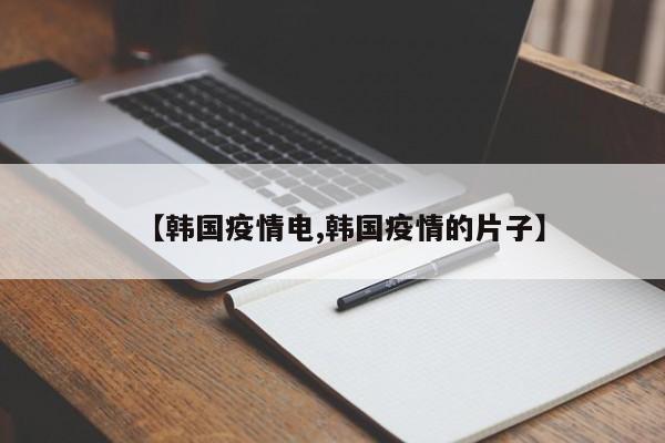 【韩国疫情电,韩国疫情的片子】