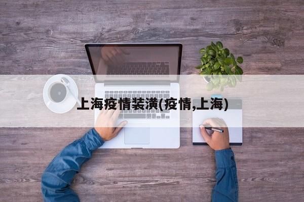 上海疫情装潢(疫情,上海)