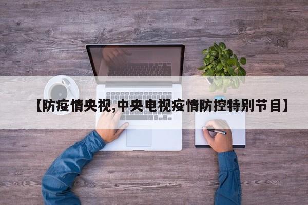 【防疫情央视,中央电视疫情防控特别节目】