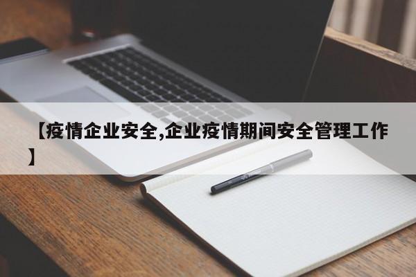 【疫情企业安全,企业疫情期间安全管理工作】