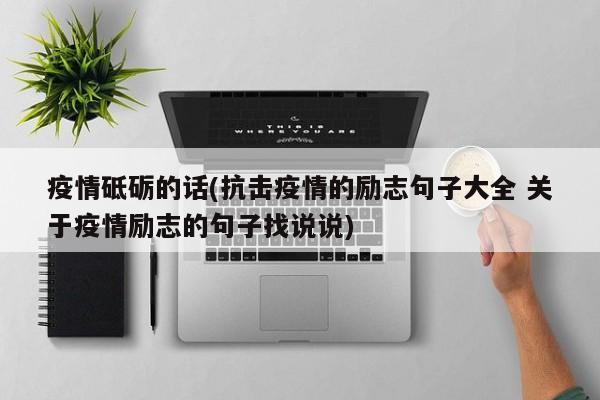 疫情砥砺的话(抗击疫情的励志句子大全 关于疫情励志的句子找说说)