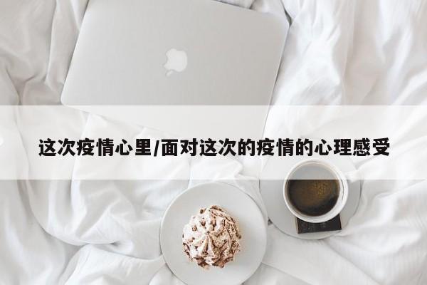 这次疫情心里/面对这次的疫情的心理感受