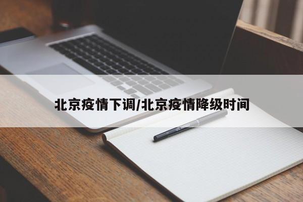 北京疫情下调/北京疫情降级时间