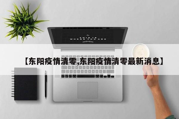 【东阳疫情清零,东阳疫情清零最新消息】
