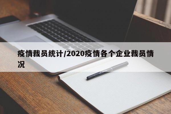 疫情裁员统计/2020疫情各个企业裁员情况