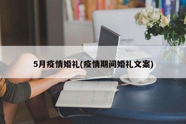 5月疫情婚礼(疫情期间婚礼文案)