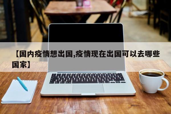 【国内疫情想出国,疫情现在出国可以去哪些国家】