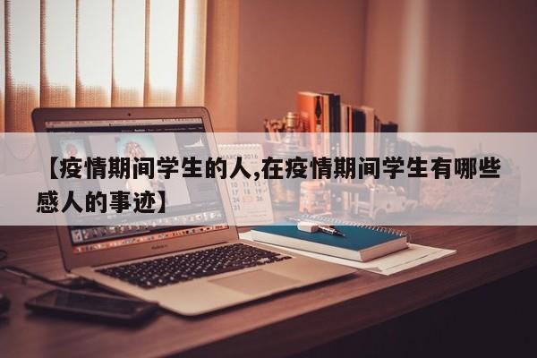 【疫情期间学生的人,在疫情期间学生有哪些感人的事迹】