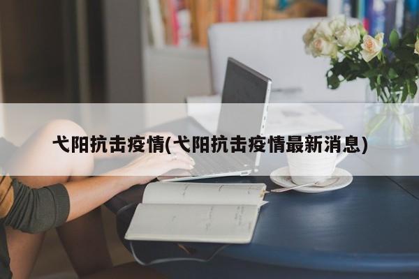 弋阳抗击疫情(弋阳抗击疫情最新消息)