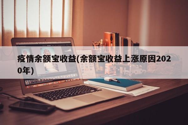疫情余额宝收益(余额宝收益上涨原因2020年)