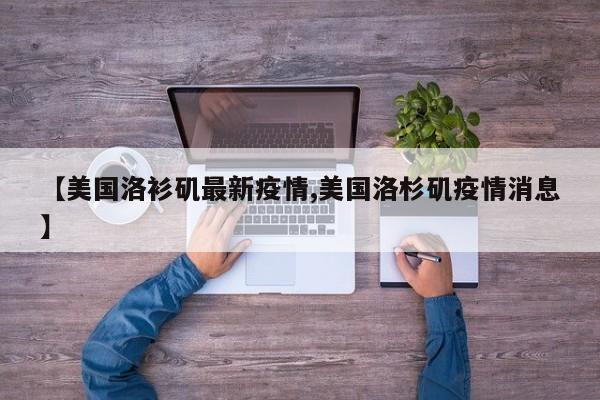 【美国洛衫矶最新疫情,美国洛杉矶疫情消息】