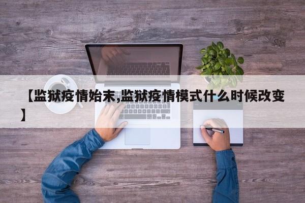 【监狱疫情始末,监狱疫情模式什么时候改变】