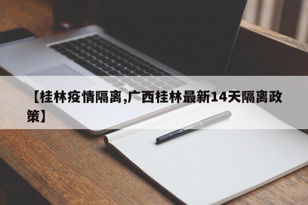 【桂林疫情隔离,广西桂林最新14天隔离政策】