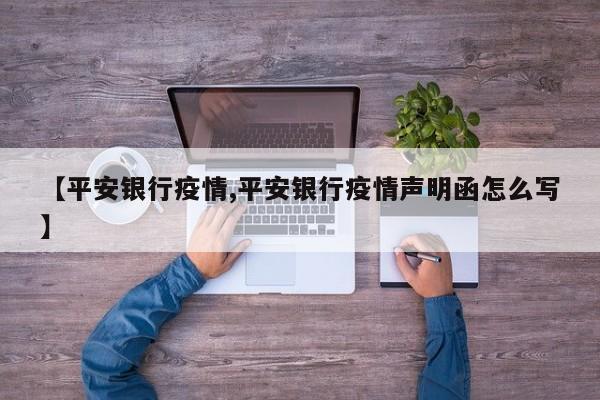 【平安银行疫情,平安银行疫情声明函怎么写】