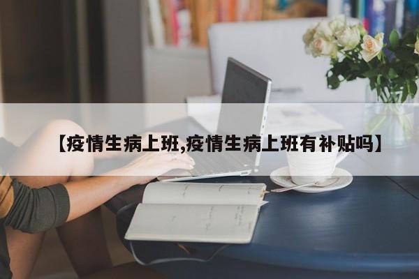 【疫情生病上班,疫情生病上班有补贴吗】