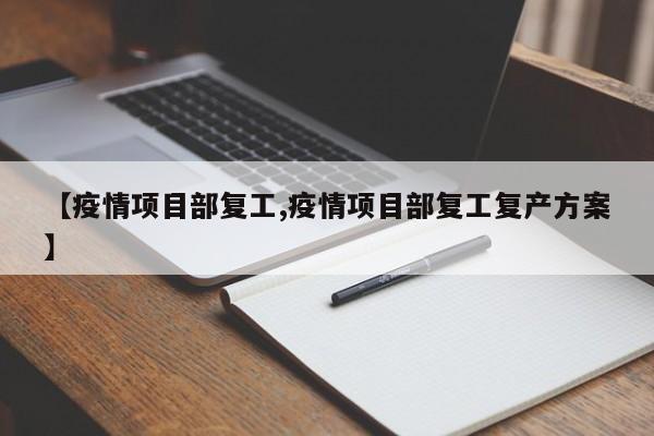 【疫情项目部复工,疫情项目部复工复产方案】