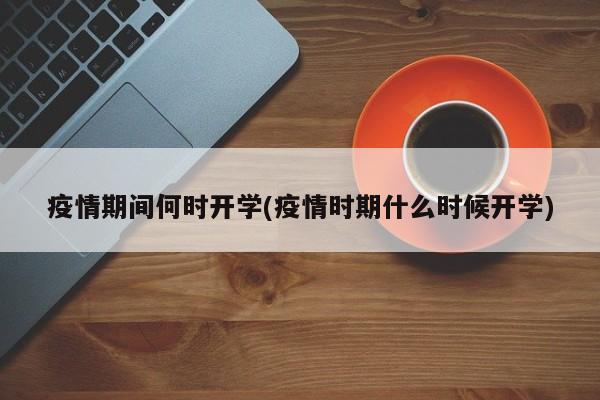 疫情期间何时开学(疫情时期什么时候开学)