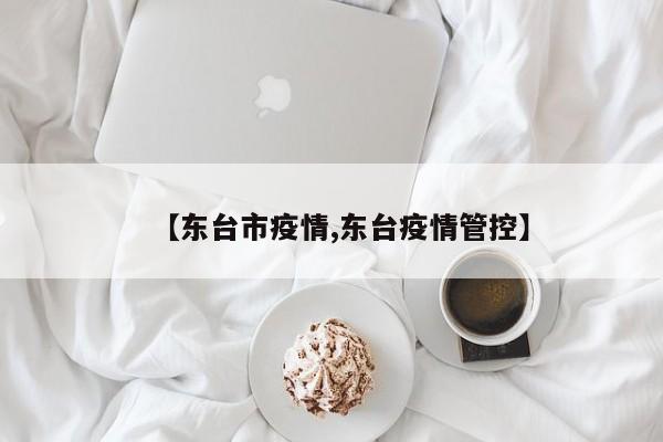 【东台市疫情,东台疫情管控】
