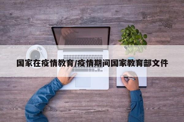 国家在疫情教育/疫情期间国家教育部文件
