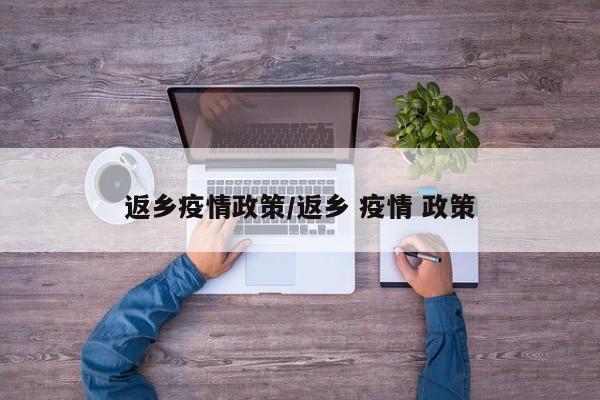 返乡疫情政策/返乡 疫情 政策
