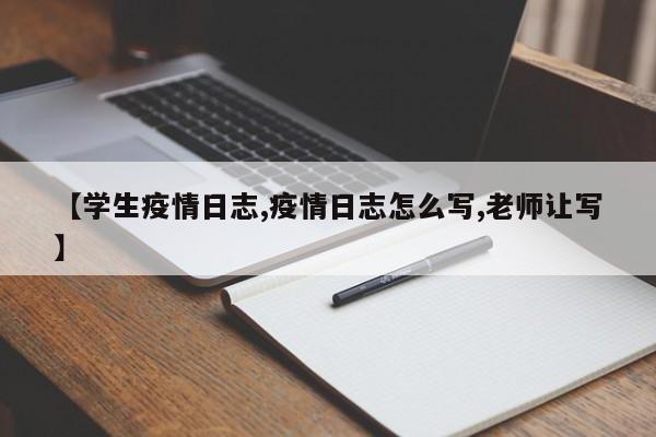 【学生疫情日志,疫情日志怎么写,老师让写】