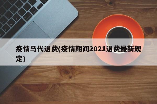 疫情马代退费(疫情期间2021退费最新规定)